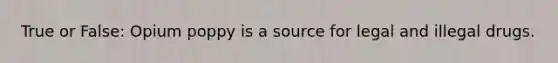 True or False: Opium poppy is a source for legal and illegal drugs.