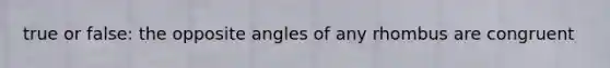 true or false: the opposite angles of any rhombus are congruent