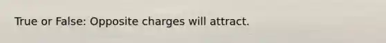 True or False: Opposite charges will attract.