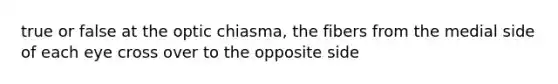 true or false at the optic chiasma, the fibers from the medial side of each eye cross over to the opposite side