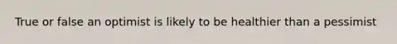 True or false an optimist is likely to be healthier than a pessimist
