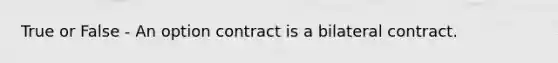 True or False - An option contract is a bilateral contract.