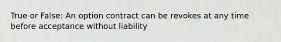 True or False: An option contract can be revokes at any time before acceptance without liability