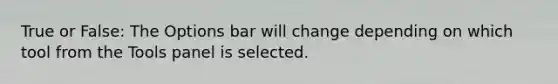 True or False: The Options bar will change depending on which tool from the Tools panel is selected.