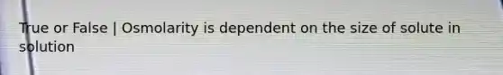 True or False | Osmolarity is dependent on the size of solute in solution
