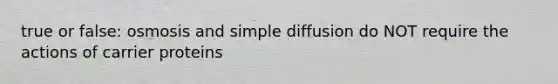 true or false: osmosis and simple diffusion do NOT require the actions of carrier proteins