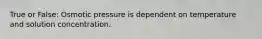 True or False: Osmotic pressure is dependent on temperature and solution concentration.