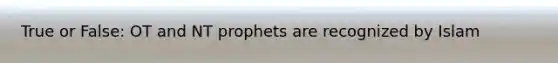 True or False: OT and NT prophets are recognized by Islam