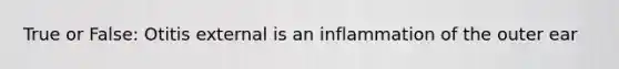 True or False: Otitis external is an inflammation of the outer ear