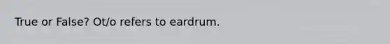 True or False? Ot/o refers to eardrum.