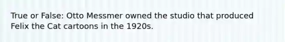 True or False: Otto Messmer owned the studio that produced Felix the Cat cartoons in the 1920s.