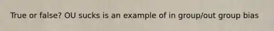 True or false? OU sucks is an example of in group/out group bias