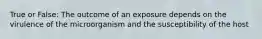 True or False: The outcome of an exposure depends on the virulence of the microorganism and the susceptibility of the host