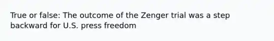 True or false: The outcome of the Zenger trial was a step backward for U.S. press freedom