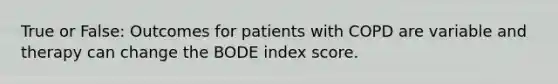 True or False: Outcomes for patients with COPD are variable and therapy can change the BODE index score.