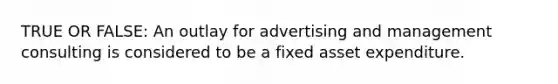 TRUE OR FALSE: An outlay for advertising and management consulting is considered to be a fixed asset expenditure.