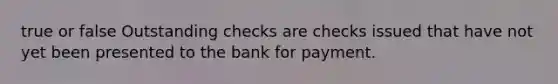 true or false Outstanding checks are checks issued that have not yet been presented to the bank for payment.