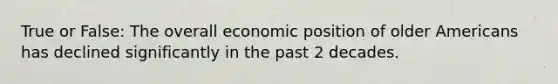 True or False: The overall economic position of older Americans has declined significantly in the past 2 decades.