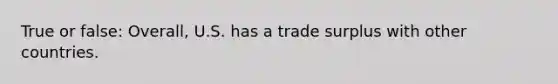 True or false: Overall, U.S. has a trade surplus with other countries.