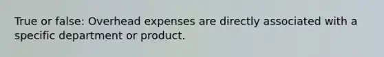 True or false: Overhead expenses are directly associated with a specific department or product.