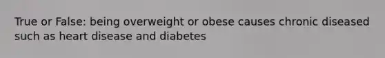 True or False: being overweight or obese causes chronic diseased such as heart disease and diabetes