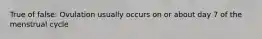 True of false: Ovulation usually occurs on or about day 7 of the menstrual cycle