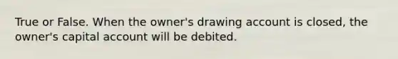 True or False. When the owner's drawing account is closed, the owner's capital account will be debited.