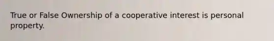 True or False Ownership of a cooperative interest is personal property.