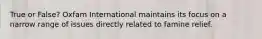 True or False? Oxfam International maintains its focus on a narrow range of issues directly related to famine relief.