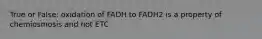 True or False: oxidation of FADH to FADH2 is a property of chemiosmosis and not ETC