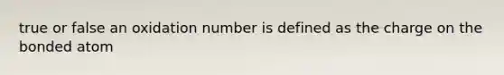 true or false an oxidation number is defined as the charge on the bonded atom