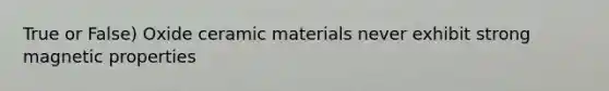 True or False) Oxide ceramic materials never exhibit strong magnetic properties