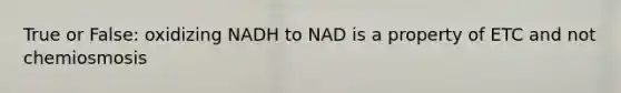 True or False: oxidizing NADH to NAD is a property of ETC and not chemiosmosis