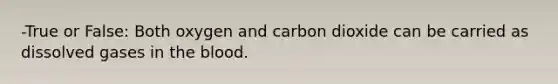 -True or False: Both oxygen and carbon dioxide can be carried as dissolved gases in the blood.