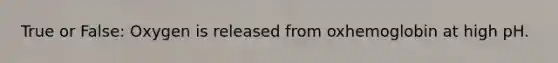 True or False: Oxygen is released from oxhemoglobin at high pH.