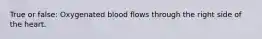 True or false: Oxygenated blood flows through the right side of the heart.