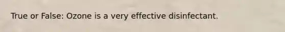 True or False: Ozone is a very effective disinfectant.