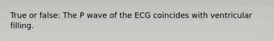 True or false: The P wave of the ECG coincides with ventricular filling.