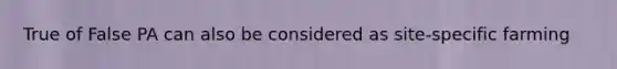 True of False PA can also be considered as site-specific farming