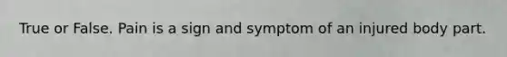 True or False. Pain is a sign and symptom of an injured body part.