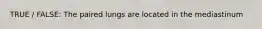 TRUE / FALSE: The paired lungs are located in the mediastinum