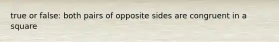 true or false: both pairs of opposite sides are congruent in a square