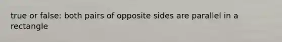 true or false: both pairs of opposite sides are parallel in a rectangle