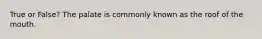 True or False? The palate is commonly known as the roof of the mouth.
