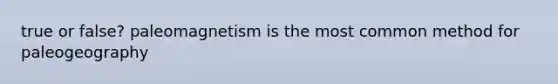 true or false? paleomagnetism is the most common method for paleogeography