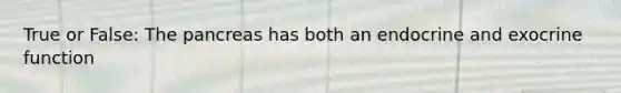 True or False: The pancreas has both an endocrine and exocrine function