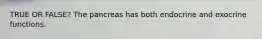 TRUE OR FALSE? The pancreas has both endocrine and exocrine functions.