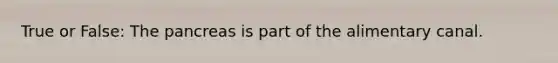 True or False: The pancreas is part of the alimentary canal.