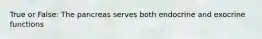 True or False: The pancreas serves both endocrine and exocrine functions