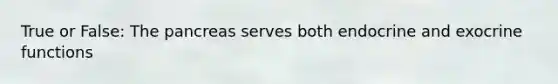 True or False: <a href='https://www.questionai.com/knowledge/kITHRba4Cd-the-pancreas' class='anchor-knowledge'>the pancreas</a> serves both endocrine and exocrine functions